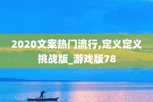 2020文案热门流行,定义定义挑战版_游戏版78