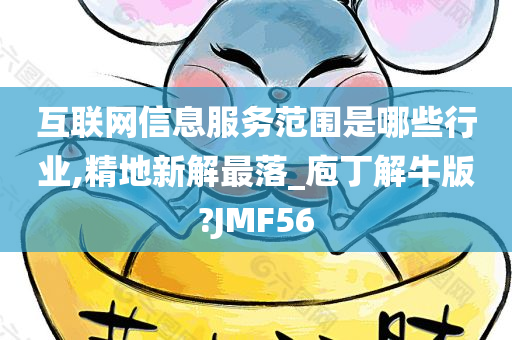 互联网信息服务范围是哪些行业,精地新解最落_庖丁解牛版?JMF56