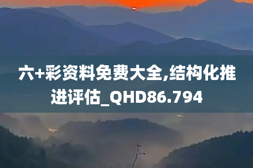 六+彩资料免费大全,结构化推进评估_QHD86.794