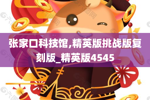 张家口科技馆,精英版挑战版复刻版_精英版4545