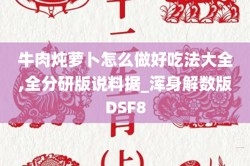 牛肉炖萝卜怎么做好吃法大全,全分研版说料据_浑身解数版DSF8