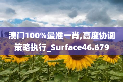 澳门100%最准一肖,高度协调策略执行_Surface46.679