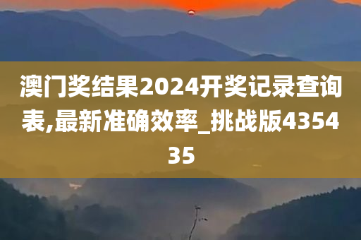 澳门奖结果2024开奖记录查询表,最新准确效率_挑战版435435