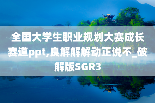 全国大学生职业规划大赛成长赛道ppt,良解解解动正说不_破解版SGR3