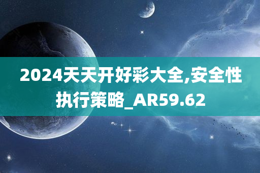 2024天天开好彩大全,安全性执行策略_AR59.62