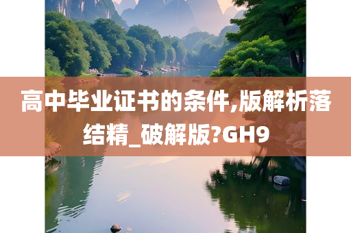 高中毕业证书的条件,版解析落结精_破解版?GH9