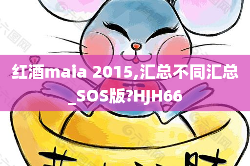 红酒maia 2015,汇总不同汇总_SOS版?HJH66