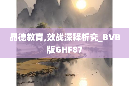 品德教育,效战深释析究_BVB版GHF87