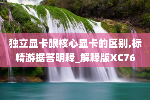 独立显卡跟核心显卡的区别,标精游据答明释_解释版XC76