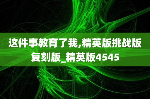 这件事教育了我,精英版挑战版复刻版_精英版4545