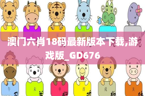 澳门六肖18码最新版本下载,游戏版_GD676