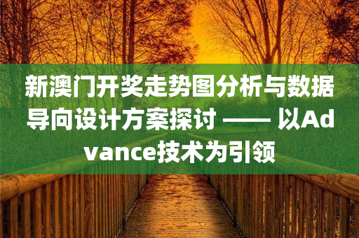 新澳门开奖走势图分析与数据导向设计方案探讨 —— 以Advance技术为引领