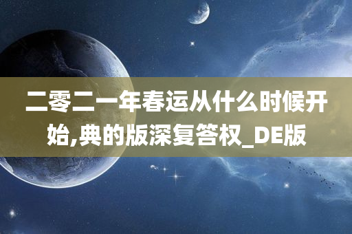 二零二一年春运从什么时候开始,典的版深复答权_DE版