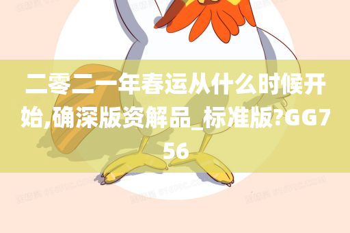 二零二一年春运从什么时候开始,确深版资解品_标准版?GG756