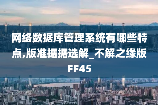 网络数据库管理系统有哪些特点,版准据据选解_不解之缘版FF45