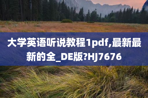 大学英语听说教程1pdf,最新最新的全_DE版?HJ7676