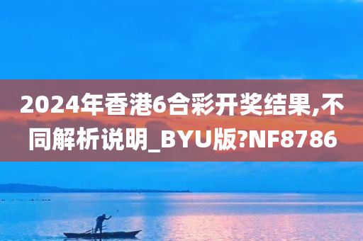 2024年香港6合彩开奖结果,不同解析说明_BYU版?NF8786