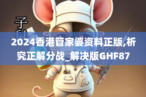 2024香港管家婆资料正版,析究正解分战_解决版GHF87