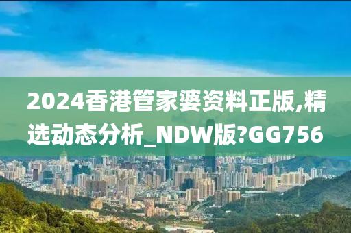 2024香港管家婆资料正版,精选动态分析_NDW版?GG756