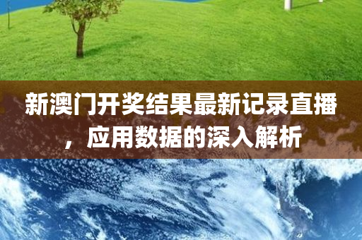 新澳门开奖结果最新记录直播，应用数据的深入解析