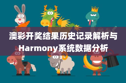 澳彩开奖结果历史记录解析与Harmony系统数据分析