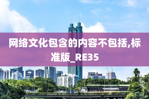 网络文化包含的内容不包括,标准版_RE35