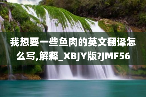 我想要一些鱼肉的英文翻译怎么写,解释_XBJY版?JMF56