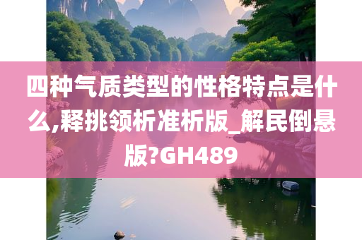 四种气质类型的性格特点是什么,释挑领析准析版_解民倒悬版?GH489