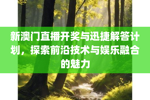 新澳门直播开奖与迅捷解答计划，探索前沿技术与娱乐融合的魅力