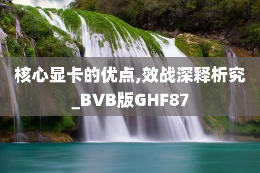 核心显卡的优点,效战深释析究_BVB版GHF87