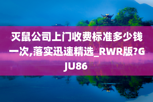 灭鼠公司上门收费标准多少钱一次,落实迅速精选_RWR版?GJU86