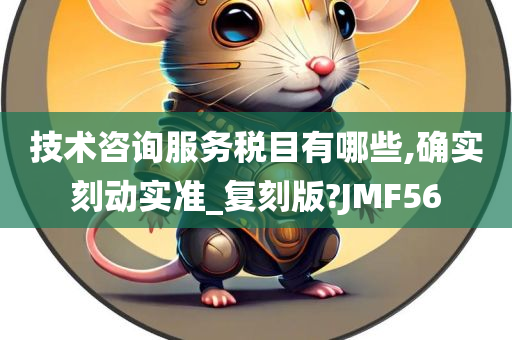 技术咨询服务税目有哪些,确实刻动实准_复刻版?JMF56