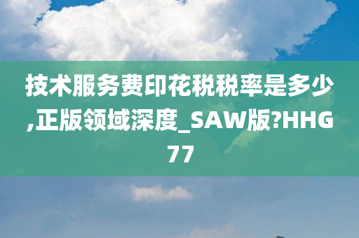 技术服务费印花税税率是多少,正版领域深度_SAW版?HHG77