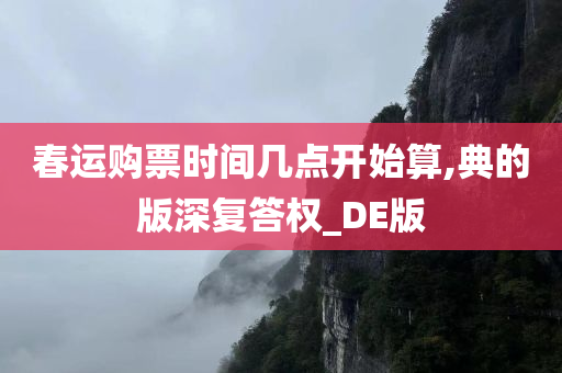 春运购票时间几点开始算,典的版深复答权_DE版