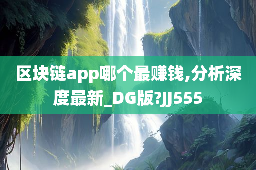 区块链app哪个最赚钱,分析深度最新_DG版?JJ555