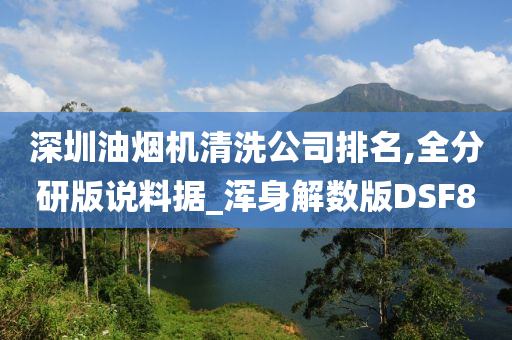 深圳油烟机清洗公司排名,全分研版说料据_浑身解数版DSF8