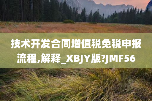 技术开发合同增值税免税申报流程,解释_XBJY版?JMF56