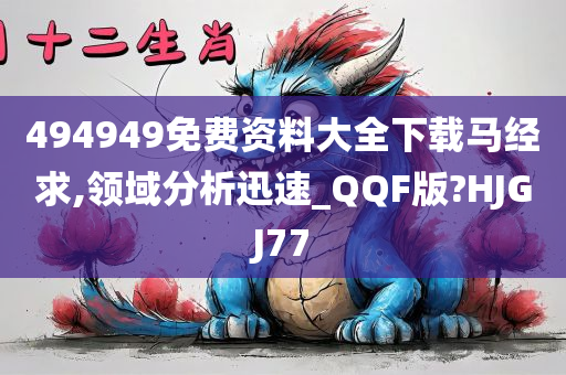 494949免费资料大全下载马经求,领域分析迅速_QQF版?HJGJ77