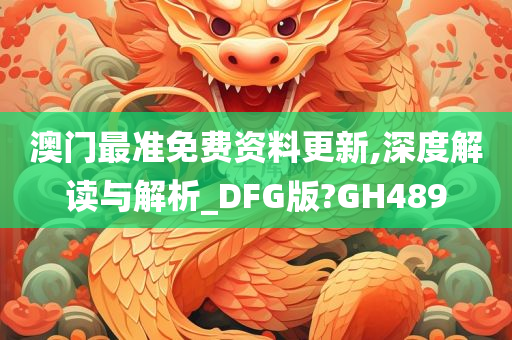 澳门最准免费资料更新,深度解读与解析_DFG版?GH489