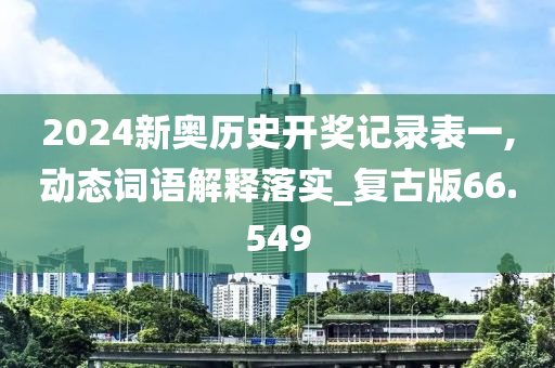 2024新奥历史开奖记录表一,动态词语解释落实_复古版66.549