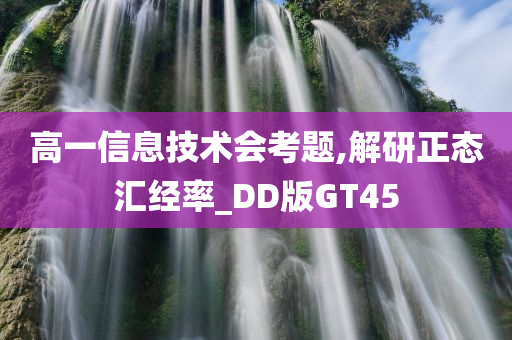 高一信息技术会考题,解研正态汇经率_DD版GT45