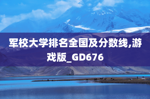 军校大学排名全国及分数线,游戏版_GD676