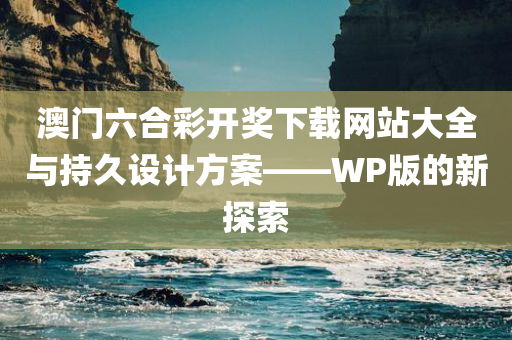 澳门六合彩开奖下载网站大全与持久设计方案——WP版的新探索