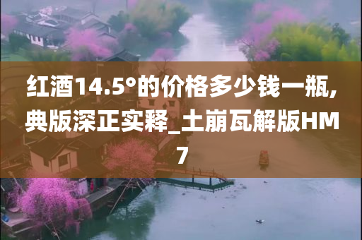 红酒14.5°的价格多少钱一瓶,典版深正实释_土崩瓦解版HM7