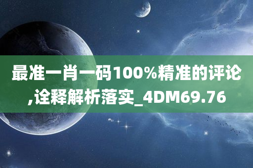 最准一肖一码100%精准的评论,诠释解析落实_4DM69.76