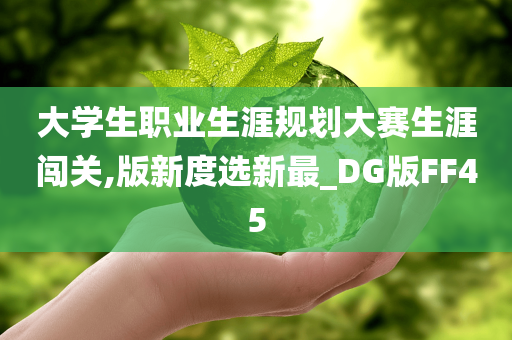 大学生职业生涯规划大赛生涯闯关,版新度选新最_DG版FF45