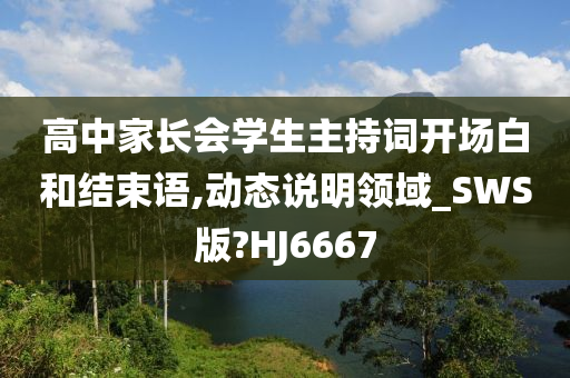 高中家长会学生主持词开场白和结束语,动态说明领域_SWS版?HJ6667