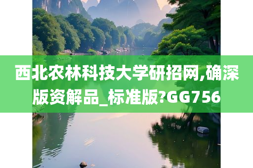 西北农林科技大学研招网,确深版资解品_标准版?GG756