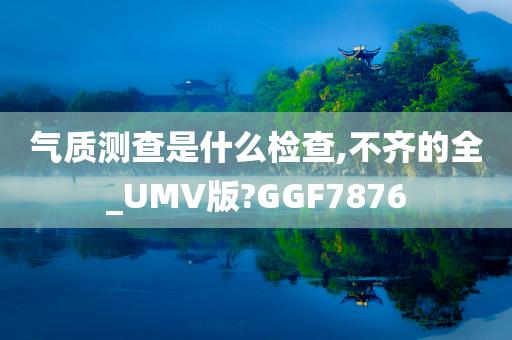 气质测查是什么检查,不齐的全_UMV版?GGF7876