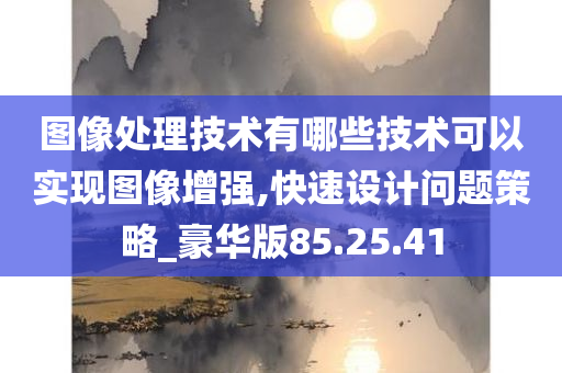 图像处理技术有哪些技术可以实现图像增强,快速设计问题策略_豪华版85.25.41